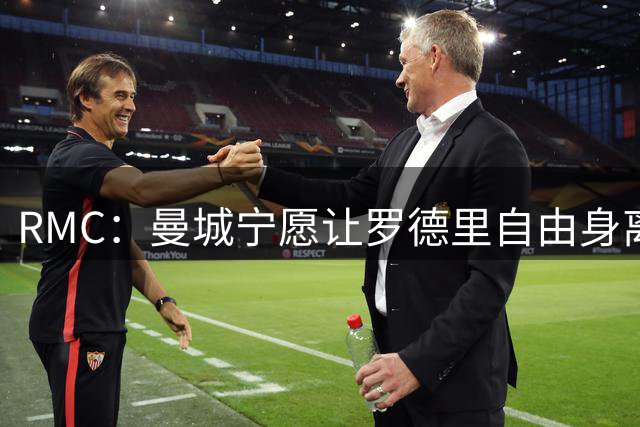 RMC：曼城宁愿让罗德里自由身离队，也不想今夏出售